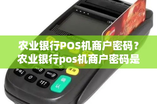 农业银行POS机商户密码？农业银行pos机商户密码是多少