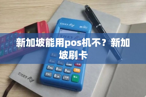 新加坡能用pos机不?新加坡刷卡 新加坡能用pos机不?新加坡刷卡