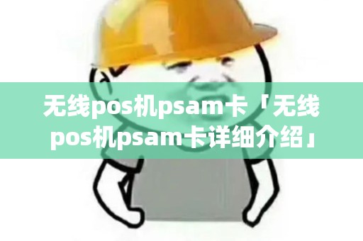 无线pos机psam卡「无线pos机psam卡详细介绍」 无线pos机psam卡「无线pos机psam卡详细介绍」