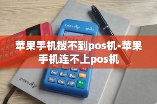 苹果手机搜不到pos机-苹果手机连不上pos机
