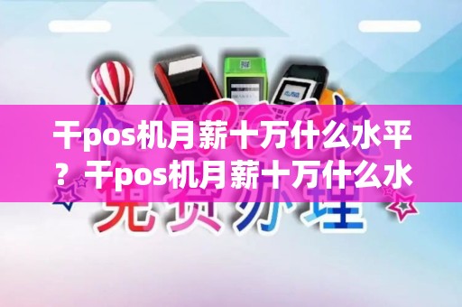 干pos机月薪十万什么水平?干pos机月薪十万什么水平详细介绍 干pos机月薪十万什么水平?干pos机月薪十万什么水平详细介绍