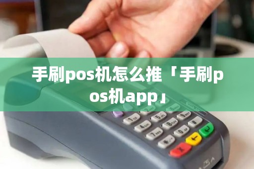 手刷pos机怎么推「手刷pos机app」 手刷pos机怎么推「手刷pos机app」