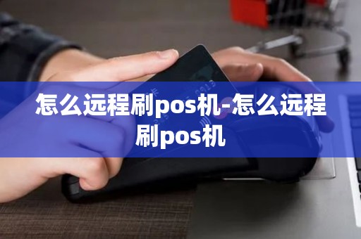 怎么远程刷pos机-怎么远程刷pos机