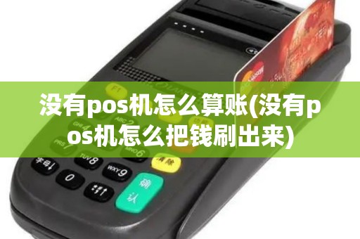 没有pos机怎么算账(没有pos机怎么把钱刷出来)