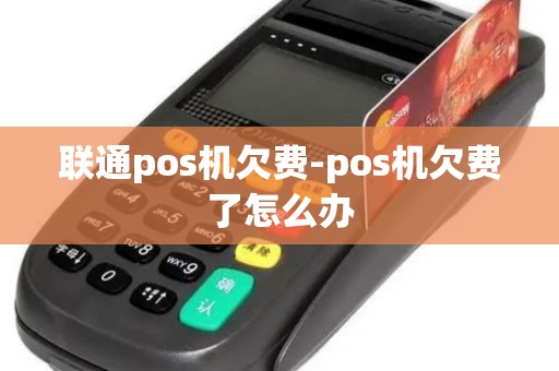 联通pos机欠费-pos机欠费了怎么办 联通pos机欠费-pos机欠费了怎么办