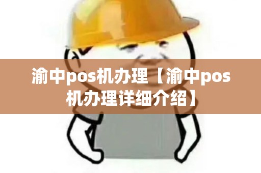 渝中pos机办理【渝中pos机办理详细介绍】 渝中pos机办理【渝中pos机办理详细介绍】