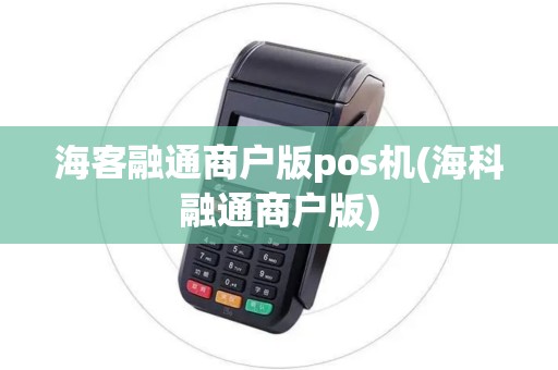 海客融通商户版pos机(海科融通商户版)