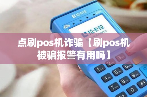 点刷pos机诈骗【刷pos机被骗报警有用吗】