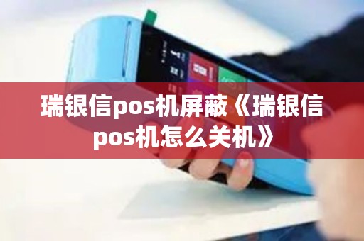 瑞银信pos机屏蔽《瑞银信pos机怎么关机》 瑞银信pos机屏蔽《瑞银信pos机怎么关机》