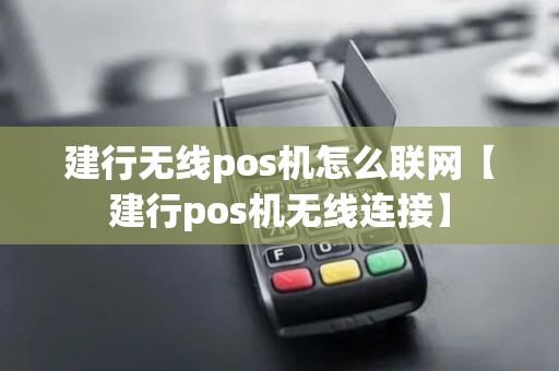 建行无线pos机怎么联网【建行pos机无线连接】 建行无线pos机怎么联网【建行pos机无线连接】