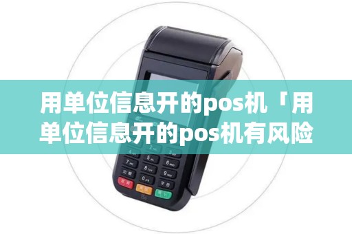 用单位信息开的pos机「用单位信息开的pos机有风险吗」