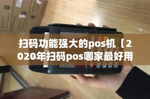 扫码功能强大的pos机【2020年扫码pos哪家最好用】