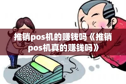 推销pos机的赚钱吗《推销pos机真的赚钱吗》