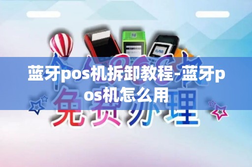 蓝牙pos机拆卸教程-蓝牙pos机怎么用