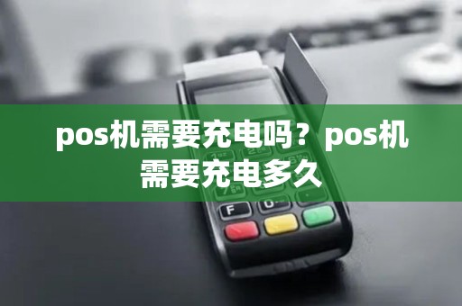 pos机需要充电吗？pos机需要充电多久