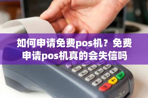 如何申请免费pos机?免费申请pos机真的会失信吗 如何申请免费pos机?免费申请pos机真的会失信吗