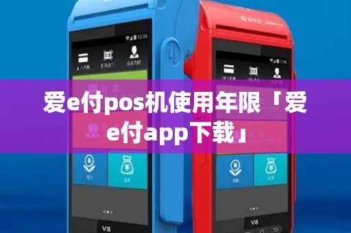 爱e付pos机使用年限「爱e付app下载」