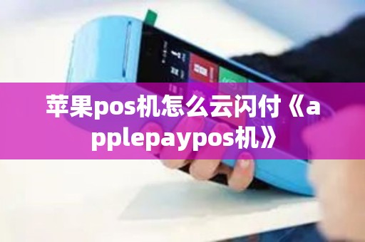 苹果pos机怎么云闪付《applepaypos机》